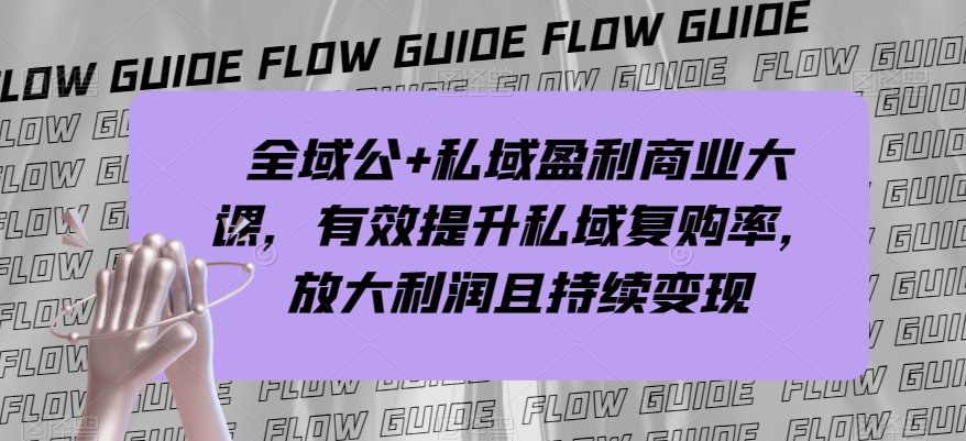 全域公+私域盈利商业大课，有效提升私域复购率，放大利润且持续变现网赚库-项目库-轻创网-中创网-福缘网-冒泡网-资源之家-魔方项目库网赚库