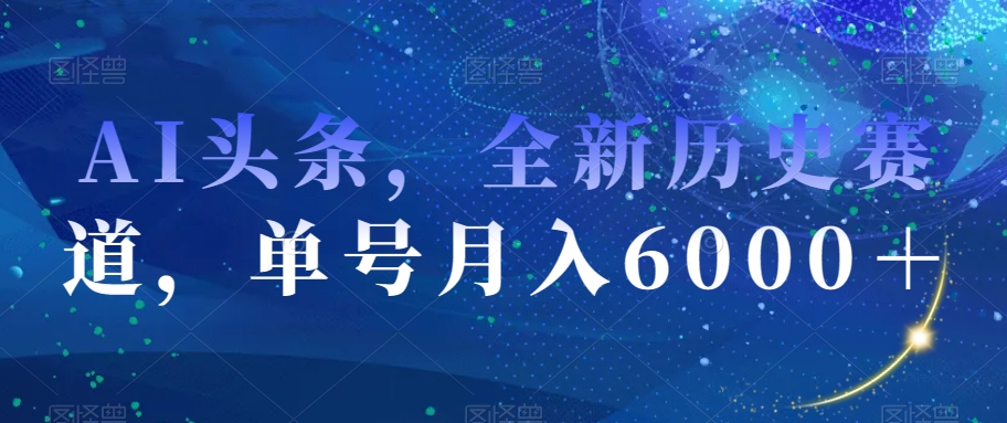 AI头条，全新历史赛道，单号月入6000＋【揭秘】网赚库-项目库-轻创网-中创网-福缘网-冒泡网-资源之家-魔方项目库网赚库