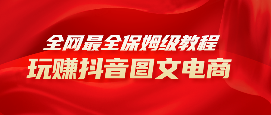 （8089期）全网最全教程，手把手教你玩赚抖音图文电商，小白闭眼月入10000+网赚库-项目库-轻创网-中创网-福缘网-冒泡网-资源之家-魔方项目库网赚库