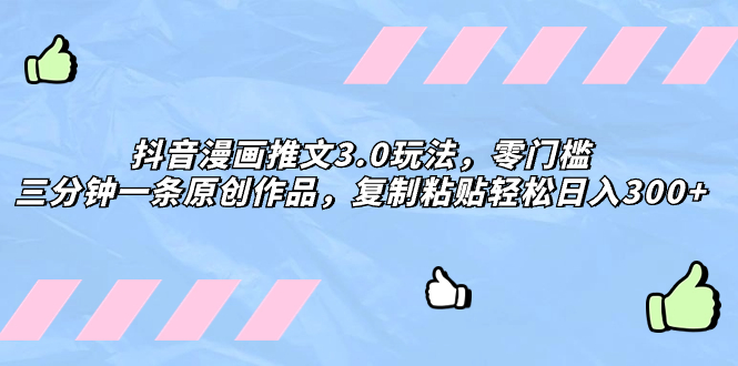 （8085期）抖音漫画推文3.0玩法，零门槛，三分钟一条原创作品，复制粘贴轻松日入300+网赚库-项目库-轻创网-中创网-福缘网-冒泡网-资源之家-魔方项目库网赚库