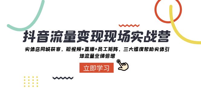 抖音流量变现现场实战营：实体店同城获客，三大维度帮助实体引爆流量业绩倍增网赚库-项目库-轻创网-中创网-福缘网-冒泡网-资源之家-魔方项目库网赚库