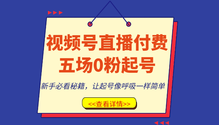 视频号直播付费五场0粉起号课，新手必看秘籍，让起号像呼吸一样简单网赚库-项目库-轻创网-中创网-福缘网-冒泡网-资源之家-魔方项目库网赚库