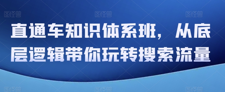 直通车知识体系班，从底层逻辑带你玩转搜索流量网赚库-项目库-轻创网-中创网-福缘网-冒泡网-资源之家-魔方项目库网赚库
