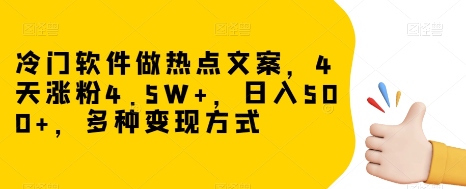 冷门软件做热点文案，4天涨粉4.5W+，日入500+，多种变现方式【揭秘】网赚库-项目库-轻创网-中创网-福缘网-冒泡网-资源之家-魔方项目库网赚库