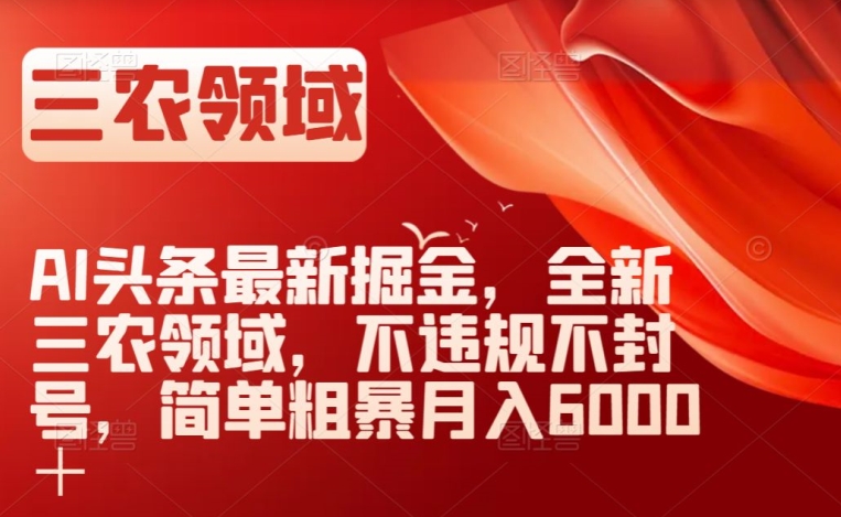 AI头条最新掘金，全新三农领域，不违规不封号，简单粗暴月入6000＋【揭秘】网赚库-项目库-轻创网-中创网-福缘网-冒泡网-资源之家-魔方项目库网赚库