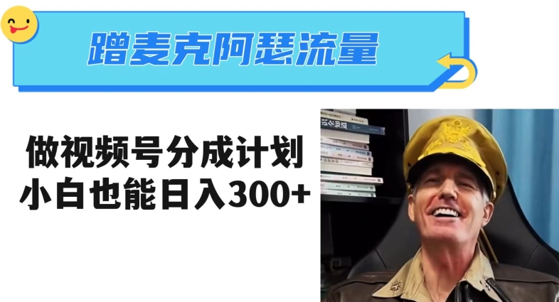 蹭麦克阿瑟热点，做视频号分成计划，小白三分钟一条日入300+【揭秘】网赚库-项目库-轻创网-中创网-福缘网-冒泡网-资源之家-魔方项目库网赚库