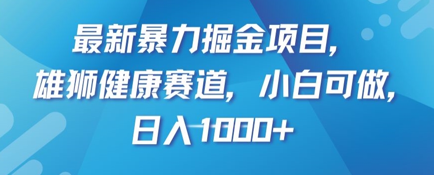最新暴力掘金项目，雄狮健康赛道，小白可做，日入1000+【揭秘】网赚库-项目库-轻创网-中创网-福缘网-冒泡网-资源之家-魔方项目库网赚库