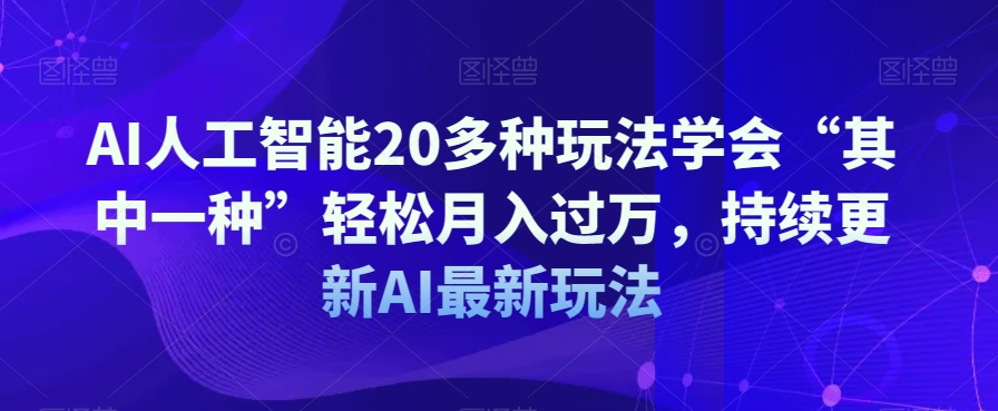 AI人工智能20多种玩法学会“其中一种”轻松月入过万，持续更新AI最新玩法网赚库-项目库-轻创网-中创网-福缘网-冒泡网-资源之家-魔方项目库网赚库