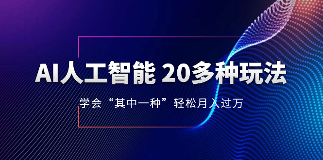 （8082期）AI人工智能 20多种玩法 学会“其中一种”轻松月入过万，持续更新AI最新玩法网赚库-项目库-轻创网-中创网-福缘网-冒泡网-资源之家-魔方项目库网赚库