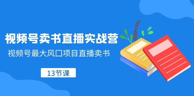 （8080期）视频号-卖书直播实战营，视频号最大风囗项目直播卖书（13节课）网赚库-项目库-轻创网-中创网-福缘网-冒泡网-资源之家-魔方项目库网赚库
