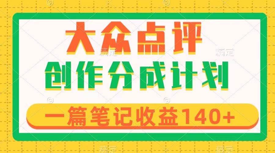 （8075期）大众点评创作分成，一篇笔记收益140+，新风口第一波，作品制作简单网赚库-项目库-轻创网-中创网-福缘网-冒泡网-资源之家-魔方项目库网赚库