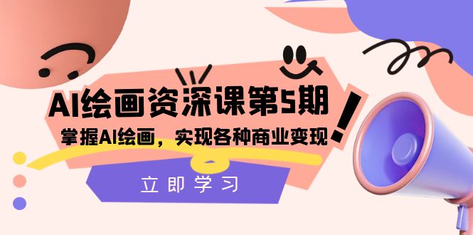 （8060期）AI绘画-资深课第5期：掌握AI绘画，实现各种商业变现【第五期】网赚库-项目库-轻创网-中创网-福缘网-冒泡网-资源之家-魔方项目库网赚库