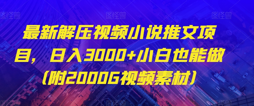 最新解压视频小说推文项目，日入3000+小白也能做（附2000G视频素材）【揭秘】网赚库-项目库-轻创网-中创网-福缘网-冒泡网-资源之家-魔方项目库网赚库