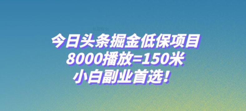 今日头条掘金低保项目，8000播放=150米，小白副业首选【揭秘】网赚库-项目库-轻创网-中创网-福缘网-冒泡网-资源之家-魔方项目库网赚库