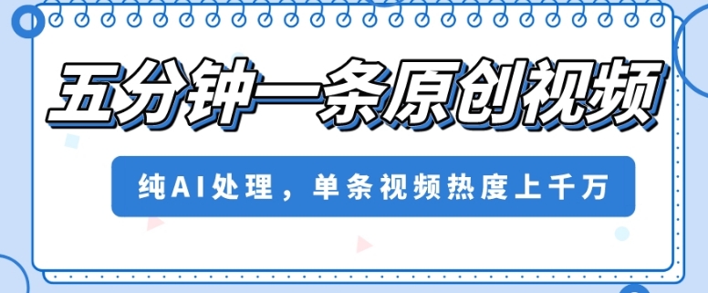 五分钟一条原创视频，纯AI处理，单条视频热度上千万【揭秘】网赚库-项目库-轻创网-中创网-福缘网-冒泡网-资源之家-魔方项目库网赚库
