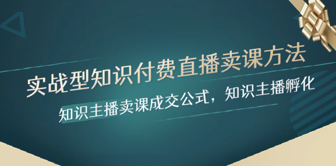 （8108期）实战型知识付费直播-卖课方法，知识主播卖课成交公式，知识主播孵化网赚库-项目库-轻创网-中创网-福缘网-冒泡网-资源之家-魔方项目库网赚库