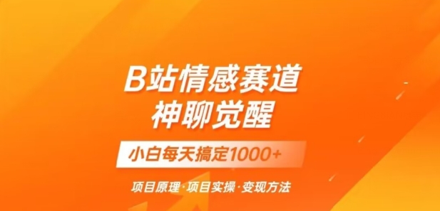 B站情感冷门蓝海赛道秒变现《神聊觉醒》一天轻松变现500+【揭秘】网赚库-项目库-轻创网-中创网-福缘网-冒泡网-资源之家-魔方项目库网赚库