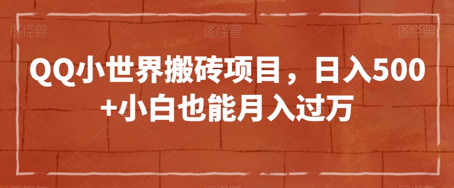 QQ小世界搬砖项目，日入500+小白也能月入过万【揭秘】网赚库-项目库-轻创网-中创网-福缘网-冒泡网-资源之家-魔方项目库网赚库