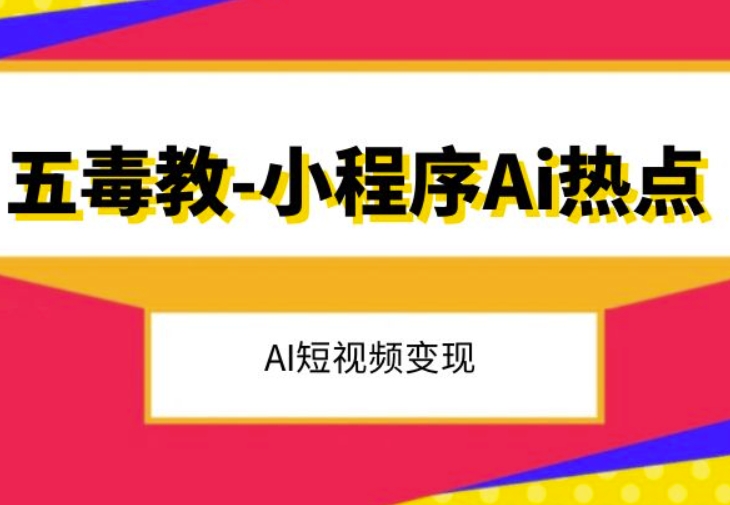 五毒教抖音小程序Ai热点，Al短视频变现网赚库-项目库-轻创网-中创网-福缘网-冒泡网-资源之家-魔方项目库网赚库
