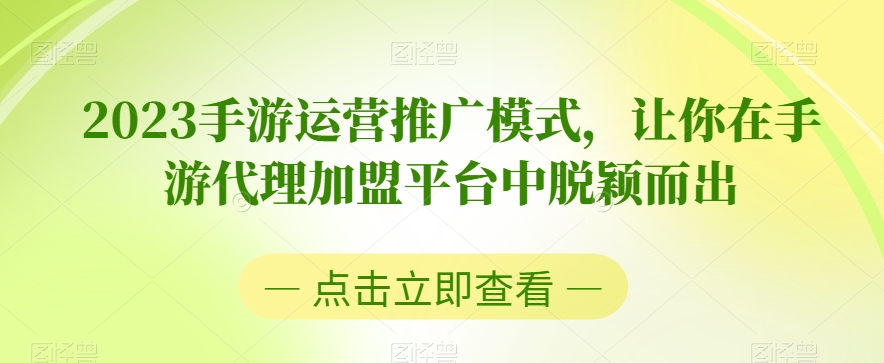 2023手游运营推广模式，让你在手游代理加盟平台中脱颖而出网赚库-项目库-轻创网-中创网-福缘网-冒泡网-资源之家-魔方项目库网赚库