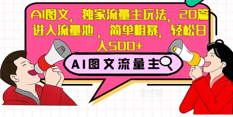 AI图文，独家流量主玩法，20篇进入流量池，简单粗暴，轻松日入500+【揭秘】网赚库-项目库-轻创网-中创网-福缘网-冒泡网-资源之家-魔方项目库网赚库