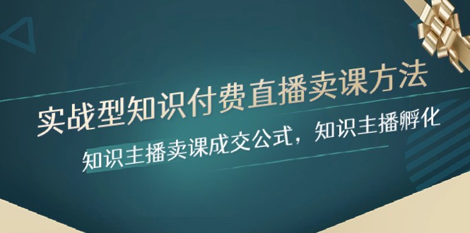 实战型知识付费直播-卖课方法，知识主播卖课成交公式，知识主播孵化网赚库-项目库-轻创网-中创网-福缘网-冒泡网-资源之家-魔方项目库网赚库