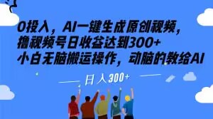 0投入，AI一键生成原创视频，撸视频号日收益达到300+小白无脑搬运操作，动脑的教给AI【揭秘】网赚库-项目库-轻创网-中创网-福缘网-冒泡网-资源之家-魔方项目库网赚库