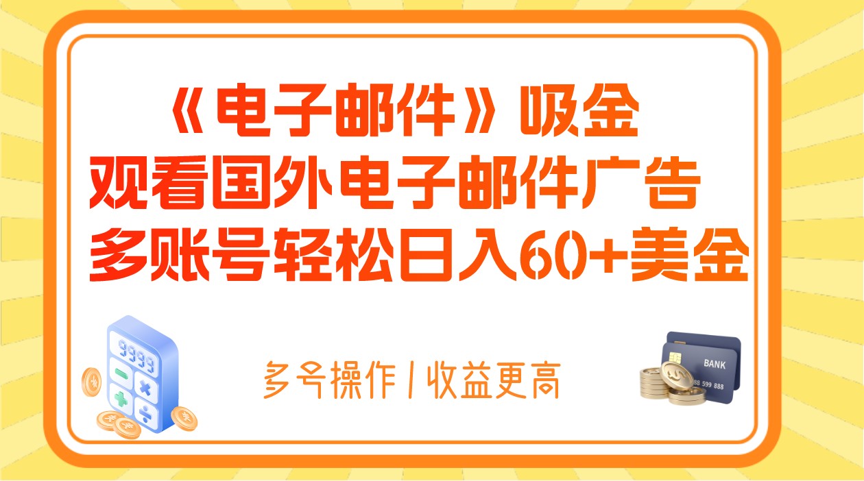 电子邮件吸金，观看国外电子邮件广告，多账号轻松日入60+美金网赚库-项目库-轻创网-中创网-福缘网-冒泡网-资源之家-魔方项目库网赚库