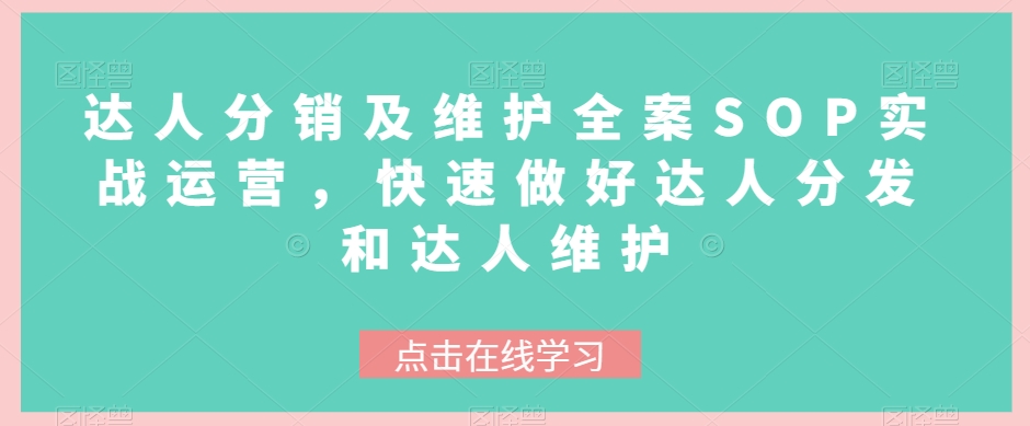 达人分销及维护全案SOP实战运营，快速做好达人分发和达人维护网赚库-项目库-轻创网-中创网-福缘网-冒泡网-资源之家-魔方项目库网赚库