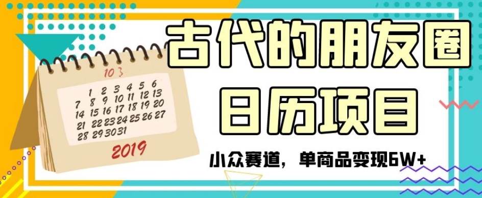 古代的朋友圈日历项目，小众赛道，单商品变现6W+【揭秘】网赚库-项目库-轻创网-中创网-福缘网-冒泡网-资源之家-魔方项目库网赚库