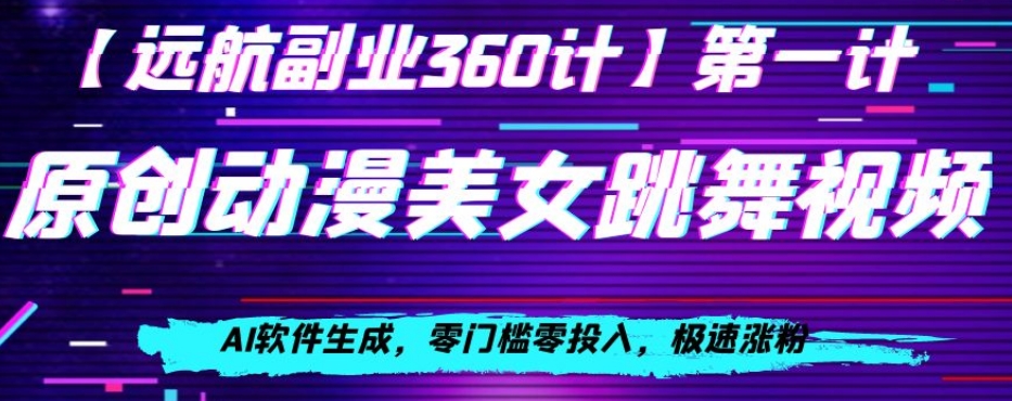 动漫美女跳舞视频，AI软件生成，零门槛零投入，极速涨粉【揭秘】网赚库-项目库-轻创网-中创网-福缘网-冒泡网-资源之家-魔方项目库网赚库