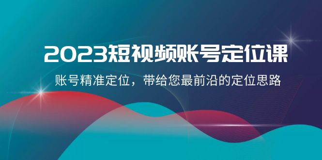 （8124期）2023短视频账号-定位课，账号精准定位，带给您最前沿的定位思路（21节课）网赚库-项目库-轻创网-中创网-福缘网-冒泡网-资源之家-魔方项目库网赚库