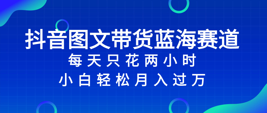 （8127期）抖音图文带货蓝海赛道，每天只花 2 小时，小白轻松入 万网赚库-项目库-轻创网-中创网-福缘网-冒泡网-资源之家-魔方项目库网赚库