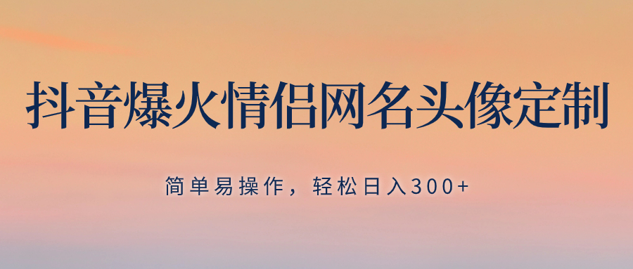 （8126期）抖音爆火情侣网名头像定制，简单易操作，轻松日入300+，无需养号网赚库-项目库-轻创网-中创网-福缘网-冒泡网-资源之家-魔方项目库网赚库