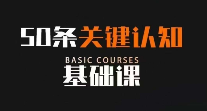 50条关键认知基础课，改变人生不是靠懂很多道理，而是关键认知网赚库-项目库-轻创网-中创网-福缘网-冒泡网-资源之家-魔方项目库网赚库