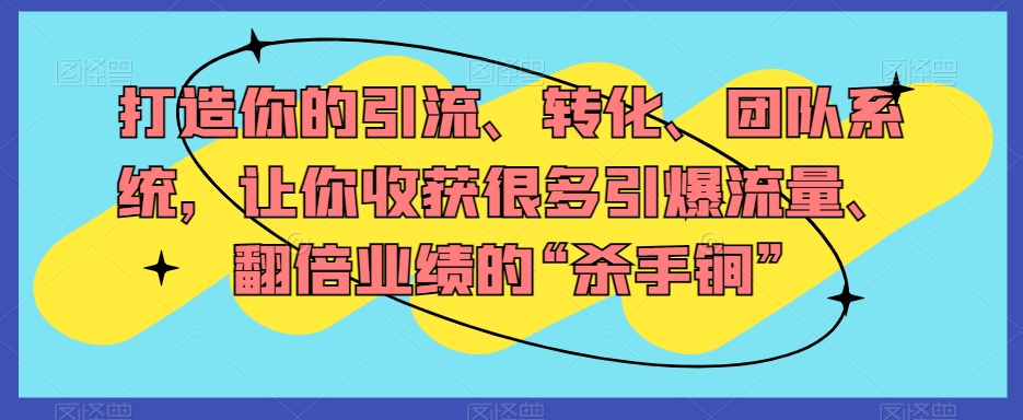 打造你的引流、转化、团队系统，让你收获很多引爆流量、翻倍业绩的“杀手锏”网赚库-项目库-轻创网-中创网-福缘网-冒泡网-资源之家-魔方项目库网赚库