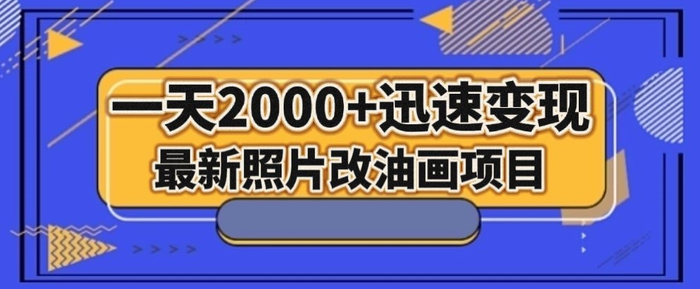 最新照片改油画项目，流量爆到爽，一天2000+迅速变现【揭秘】网赚库-项目库-轻创网-中创网-福缘网-冒泡网-资源之家-魔方项目库网赚库