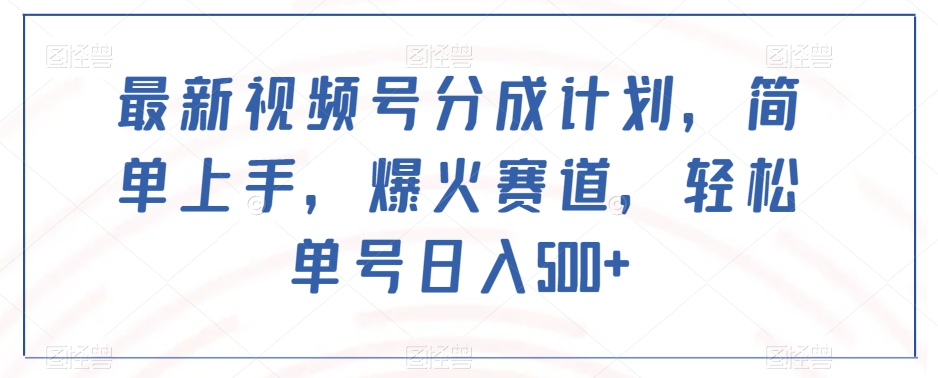 最新视频号分成计划，简单上手，爆火赛道，轻松单号日入500+网赚库-项目库-轻创网-中创网-福缘网-冒泡网-资源之家-魔方项目库网赚库