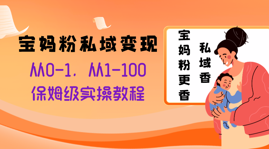 （8154期）宝妈粉私域变现从0-1，从1-100，保姆级实操教程，长久稳定的变现之法网赚库-项目库-轻创网-中创网-福缘网-冒泡网-资源之家-魔方项目库网赚库