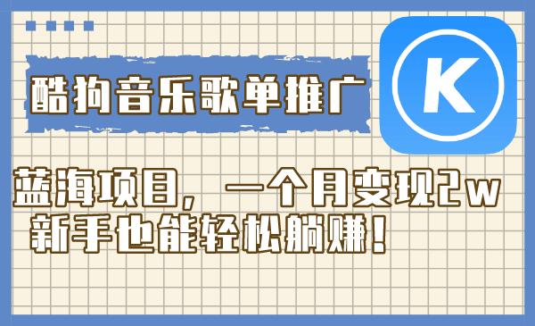 （8149期）酷狗音乐歌单推广蓝海项目，一个月变现2w，新手也能轻松躺赚！网赚库-项目库-轻创网-中创网-福缘网-冒泡网-资源之家-魔方项目库网赚库