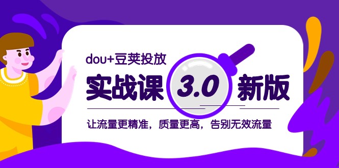 dou+豆荚投放实战课3.0新版，让流量更精准，质量更高，告别无效流量网赚库-项目库-轻创网-中创网-福缘网-冒泡网-资源之家-魔方项目库网赚库