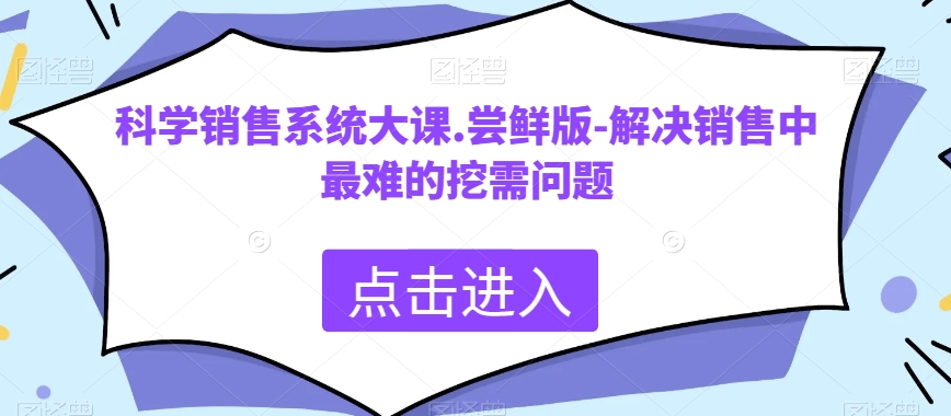 科学销售系统大课.尝鲜版-解决销售中最难的挖需问题网赚库-项目库-轻创网-中创网-福缘网-冒泡网-资源之家-魔方项目库网赚库