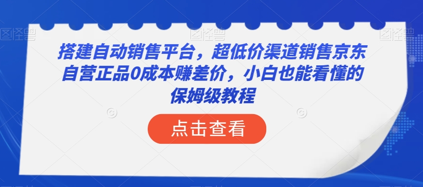 搭建自动销售平台，超低价渠道销售京东自营正品0成本赚差价，小白也能看懂的保姆级教程【揭秘】网赚库-项目库-轻创网-中创网-福缘网-冒泡网-资源之家-魔方项目库网赚库