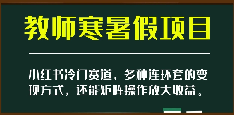 小红书冷门赛道，教师寒暑假项目，多种连环套的变现方式，还能矩阵操作放大收益【揭秘】网赚库-项目库-轻创网-中创网-福缘网-冒泡网-资源之家-魔方项目库网赚库