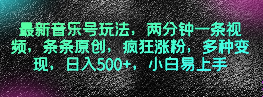 最新音乐号玩法，两分钟一条视频，条条原创，疯狂涨粉，多种变现，日入500+，小白易上手【揭秘】网赚库-项目库-轻创网-中创网-福缘网-冒泡网-资源之家-魔方项目库网赚库