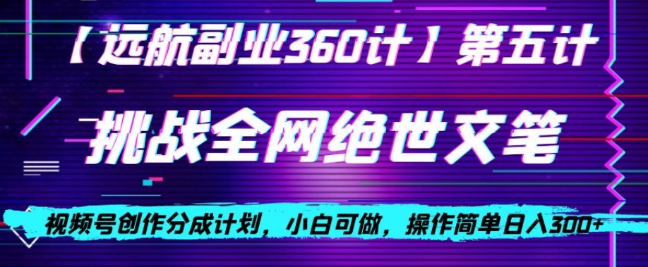 视频号创作分成之挑战全网绝世文笔，小白可做，操作简单日入300+【揭秘】网赚库-项目库-轻创网-中创网-福缘网-冒泡网-资源之家-魔方项目库网赚库