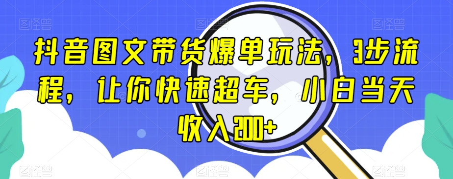 抖音图文带货爆单玩法，3步流程，让你快速超车，小白当天收入200+【揭秘】网赚库-项目库-轻创网-中创网-福缘网-冒泡网-资源之家-魔方项目库网赚库