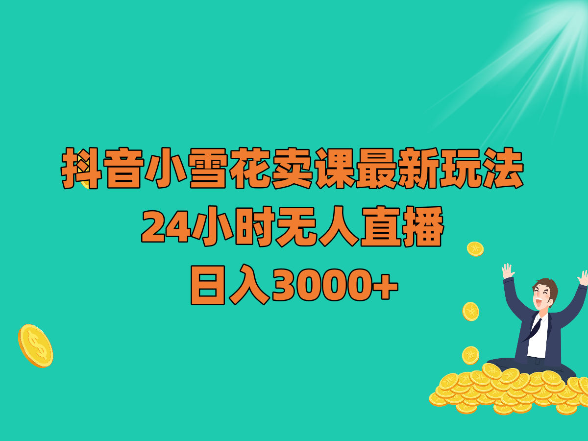 抖音小雪花卖课最新玩法，24小时无人直播，日入3000+网赚库-项目库-轻创网-中创网-福缘网-冒泡网-资源之家-魔方项目库网赚库