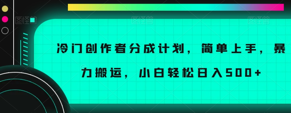 冷门创作者分成计划，简单上手，暴力搬运，小白轻松日入500+【揭秘】网赚库-项目库-轻创网-中创网-福缘网-冒泡网-资源之家-魔方项目库网赚库