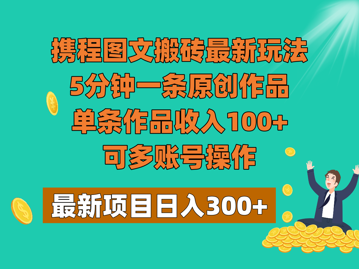 携程图文搬砖最新玩法，5分钟一条原创作品，单条作品收入100+，可多账号操作网赚库-项目库-轻创网-中创网-福缘网-冒泡网-资源之家-魔方项目库网赚库